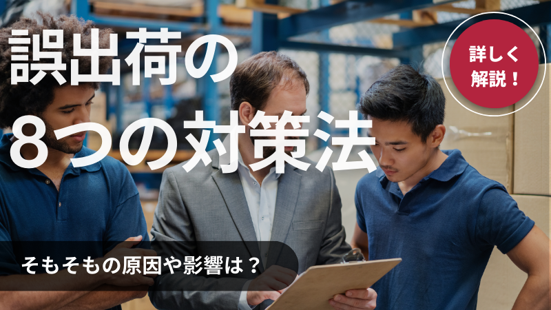 物流用語】誤出荷とは？8つの対策法や原因・影響について詳しく解説